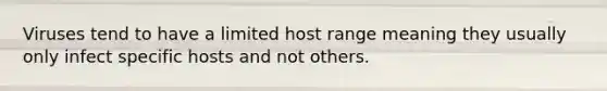 Viruses tend to have a limited host range meaning they usually only infect specific hosts and not others.