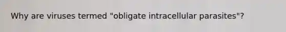 Why are viruses termed "obligate intracellular parasites"?