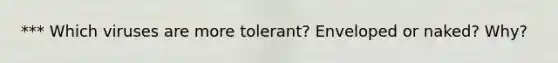 *** Which viruses are more tolerant? Enveloped or naked? Why?