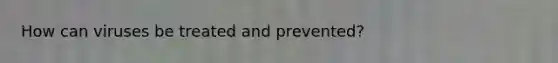 How can viruses be treated and prevented?