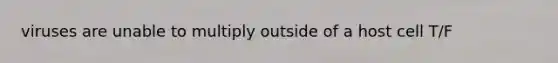 viruses are unable to multiply outside of a host cell T/F