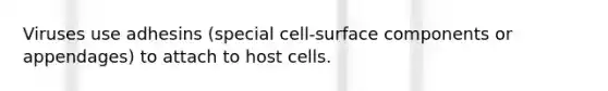 Viruses use adhesins (special cell-surface components or appendages) to attach to host cells.