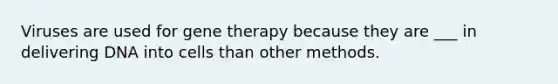 Viruses are used for gene therapy because they are ___ in delivering DNA into cells than other methods.