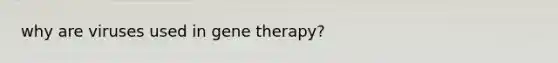 why are viruses used in gene therapy?