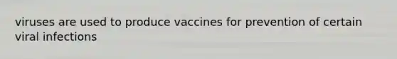 viruses are used to produce vaccines for prevention of certain viral infections