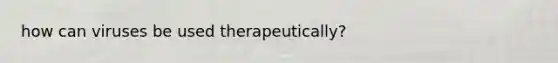 how can viruses be used therapeutically?