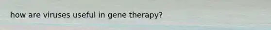 how are viruses useful in gene therapy?