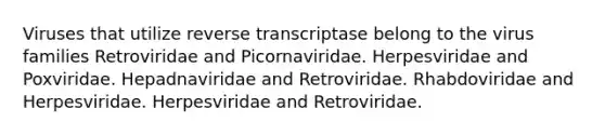 Viruses that utilize reverse transcriptase belong to the virus families Retroviridae and Picornaviridae. Herpesviridae and Poxviridae. Hepadnaviridae and Retroviridae. Rhabdoviridae and Herpesviridae. Herpesviridae and Retroviridae.