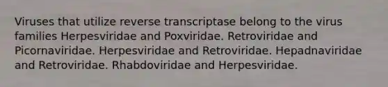 Viruses that utilize reverse transcriptase belong to the virus families Herpesviridae and Poxviridae. Retroviridae and Picornaviridae. Herpesviridae and Retroviridae. Hepadnaviridae and Retroviridae. Rhabdoviridae and Herpesviridae.