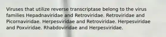 Viruses that utilize reverse transcriptase belong to the virus families Hepadnaviridae and Retroviridae. Retroviridae and Picornaviridae. Herpesviridae and Retroviridae. Herpesviridae and Poxviridae. Rhabdoviridae and Herpesviridae.