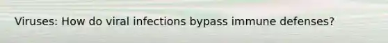 Viruses: How do viral infections bypass immune defenses?