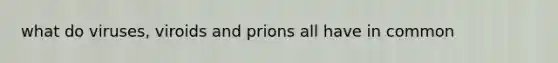 what do viruses, viroids and prions all have in common