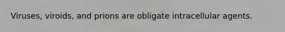 Viruses, viroids, and prions are obligate intracellular agents.