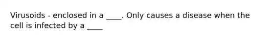 Virusoids - enclosed in a ____. Only causes a disease when the cell is infected by a ____