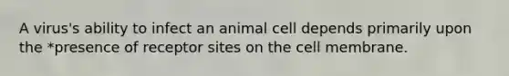 A virus's ability to infect an animal cell depends primarily upon the *presence of receptor sites on the cell membrane.