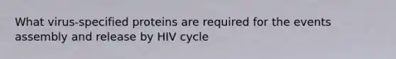 What virus-specified proteins are required for the events assembly and release by HIV cycle