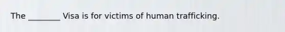 The ________ Visa is for victims of human trafficking.