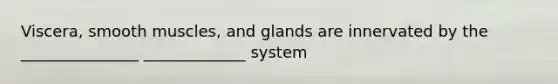 Viscera, smooth muscles, and glands are innervated by the _______________ _____________ system