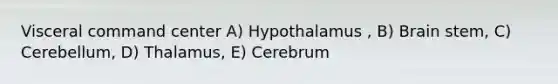 Visceral command center A) Hypothalamus , B) Brain stem, C) Cerebellum, D) Thalamus, E) Cerebrum