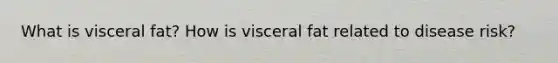 What is visceral fat? How is visceral fat related to disease risk?