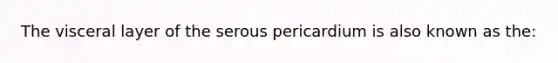 The visceral layer of the serous pericardium is also known as the: