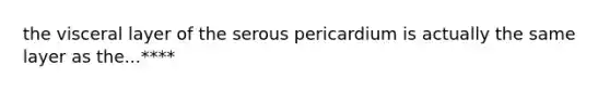 the visceral layer of the serous pericardium is actually the same layer as the...****