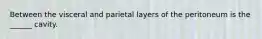 Between the visceral and parietal layers of the peritoneum is the ______ cavity.