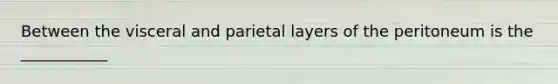 Between the visceral and parietal layers of the peritoneum is the ___________