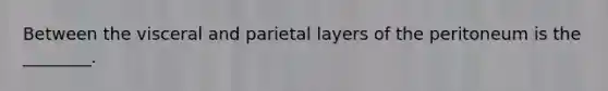 Between the visceral and parietal layers of the peritoneum is the ________.