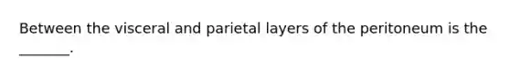 Between the visceral and parietal layers of the peritoneum is the _______.