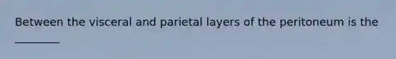 Between the visceral and parietal layers of the peritoneum is the ________