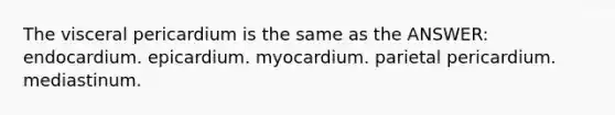 The visceral pericardium is the same as the ANSWER: endocardium. epicardium. myocardium. parietal pericardium. mediastinum.