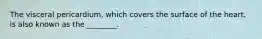 The visceral pericardium, which covers the surface of the heart, is also known as the ________.