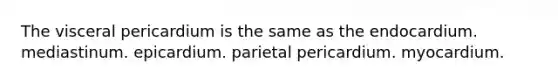 The visceral pericardium is the same as the endocardium. mediastinum. epicardium. parietal pericardium. myocardium.