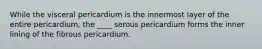 While the visceral pericardium is the innermost layer of the entire pericardium, the ____ serous pericardium forms the inner lining of the fibrous pericardium.