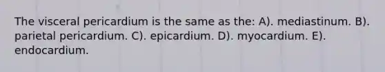 The visceral pericardium is the same as the: A). mediastinum. B). parietal pericardium. C). epicardium. D). myocardium. E). endocardium.