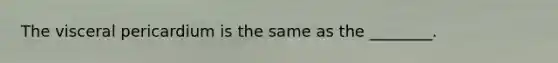 The visceral pericardium is the same as the ________.
