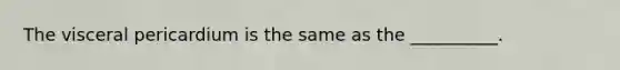 The visceral pericardium is the same as the __________.