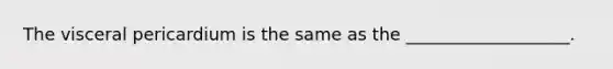 The visceral pericardium is the same as the ___________________.