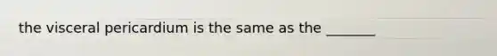 the visceral pericardium is the same as the _______