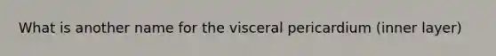 What is another name for the visceral pericardium (inner layer)