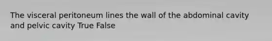 The visceral peritoneum lines the wall of the abdominal cavity and pelvic cavity True False