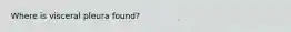 Where is visceral pleura found?