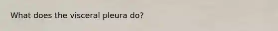 What does the visceral pleura do?