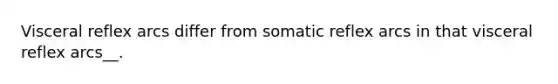 Visceral reflex arcs differ from somatic reflex arcs in that visceral reflex arcs__.