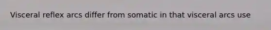 Visceral reflex arcs differ from somatic in that visceral arcs use