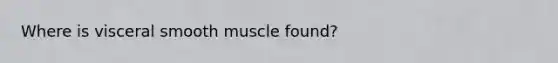 Where is visceral smooth muscle found?