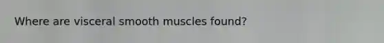 Where are visceral smooth muscles found?