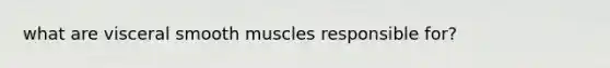 what are visceral smooth muscles responsible for?