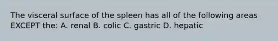 The visceral surface of the spleen has all of the following areas EXCEPT the: A. renal B. colic C. gastric D. hepatic